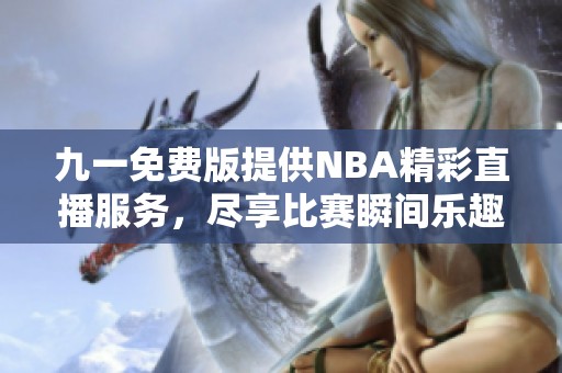 九一免费版提供NBA精彩直播服务，尽享比赛瞬间乐趣