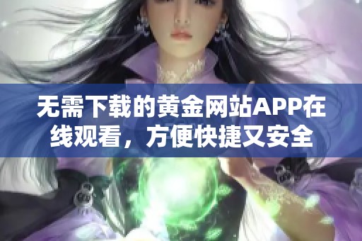 无需下载的黄金网站APP在线观看，方便快捷又安全