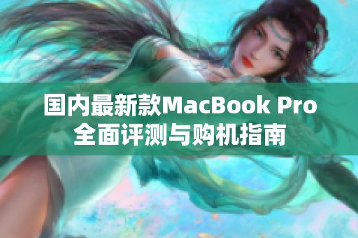 国内最新款MacBook Pro全面评测与购机指南