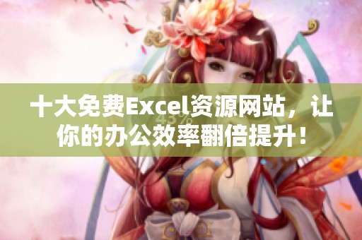 十大免费Excel资源网站，让你的办公效率翻倍提升！