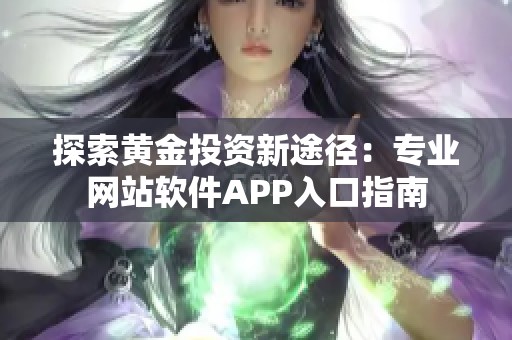 探索黄金投资新途径：专业网站软件APP入口指南