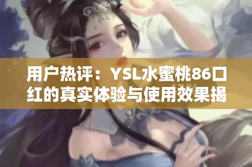 用户热评：YSL水蜜桃86口红的真实体验与使用效果揭秘