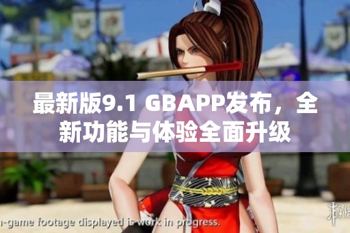 最新版9.1 GBAPP发布，全新功能与体验全面升级