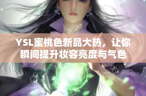 YSL蜜桃色新品大热，让你瞬间提升妆容亮度与气色