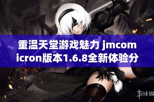 重温天堂游戏魅力 jmcomicron版本1.6.8全新体验分享