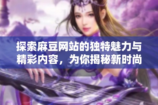 探索麻豆网站的独特魅力与精彩内容，为你揭秘新时尚风潮