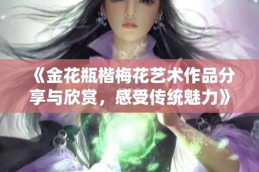 《金花瓶楷梅花艺术作品分享与欣赏，感受传统魅力》