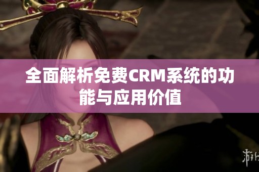 全面解析免费CRM系统的功能与应用价值