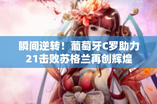 瞬间逆转！葡萄牙C罗助力21击败苏格兰再创辉煌