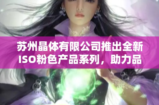 苏州晶体有限公司推出全新ISO粉色产品系列，助力品质提升