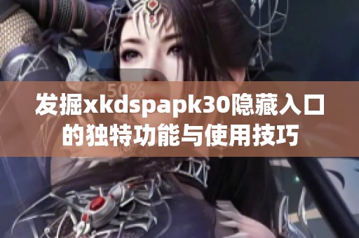 发掘xkdspapk30隐藏入口的独特功能与使用技巧