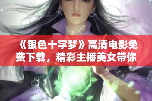 《银色十字梦》高清电影免费下载，精彩主播美女带你畅享影院体验