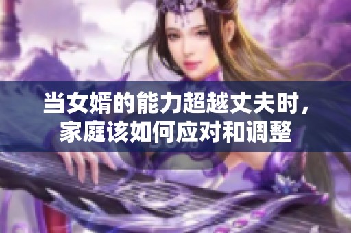 当女婿的能力超越丈夫时，家庭该如何应对和调整