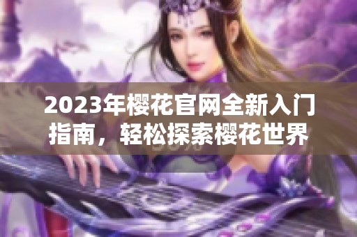 2023年樱花官网全新入门指南，轻松探索樱花世界