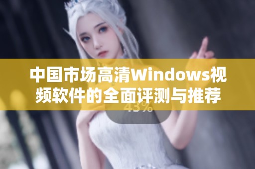 中国市场高清Windows视频软件的全面评测与推荐