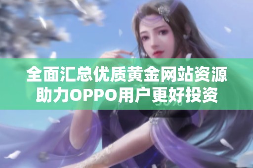 全面汇总优质黄金网站资源助力OPPO用户更好投资