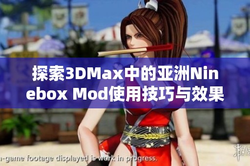 探索3DMax中的亚洲Ninebox Mod使用技巧与效果展示