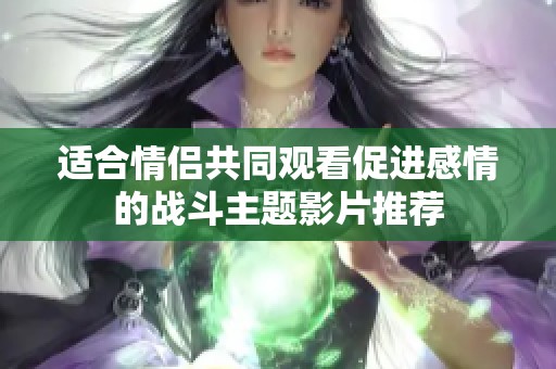 适合情侣共同观看促进感情的战斗主题影片推荐