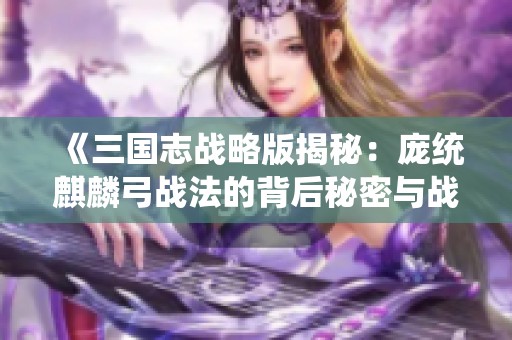 《三国志战略版揭秘：庞统麒麟弓战法的背后秘密与战力分析》