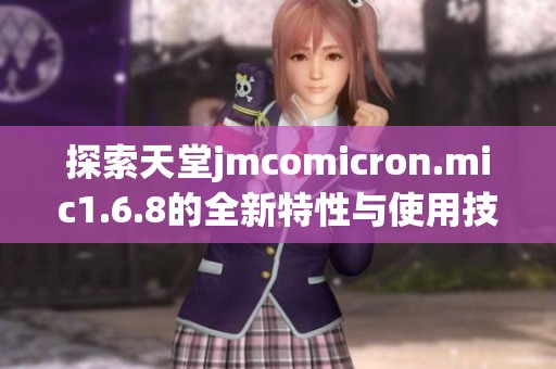 探索天堂jmcomicron.mic1.6.8的全新特性与使用技巧