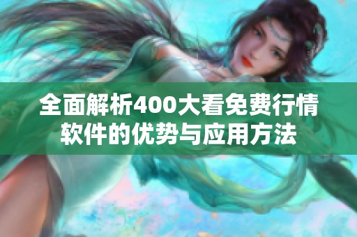 全面解析400大看免费行情软件的优势与应用方法