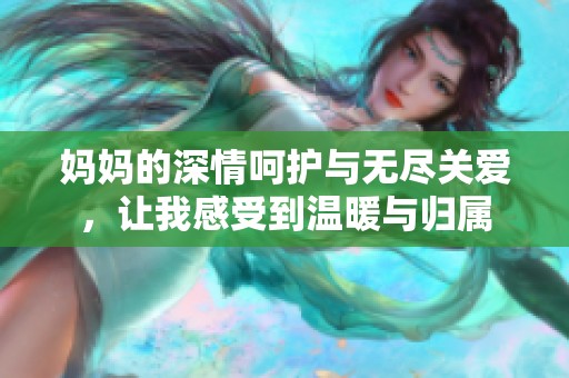 妈妈的深情呵护与无尽关爱，让我感受到温暖与归属