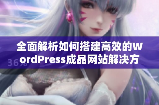 全面解析如何搭建高效的WordPress成品网站解决方案