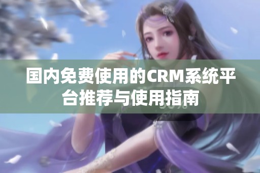 国内免费使用的CRM系统平台推荐与使用指南