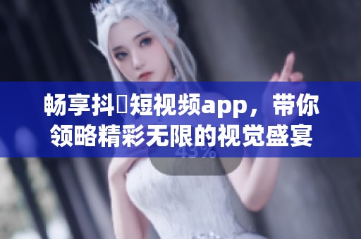 畅享抖抈短视频app，带你领略精彩无限的视觉盛宴