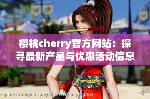 樱桃cherry官方网站：探寻最新产品与优惠活动信息