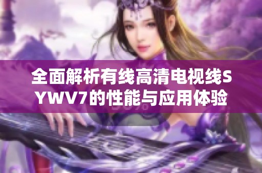 全面解析有线高清电视线SYWV7的性能与应用体验