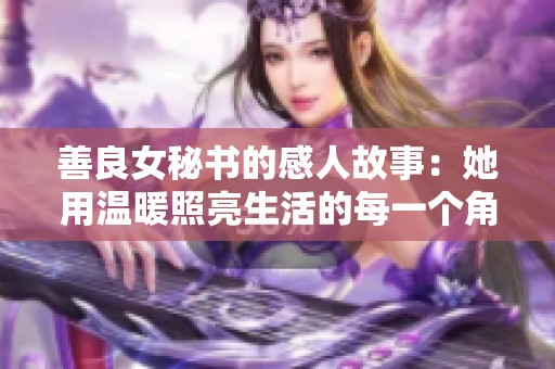 善良女秘书的感人故事：她用温暖照亮生活的每一个角落