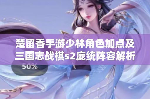 楚留香手游少林角色加点及三国志战棋s2庞统阵容解析