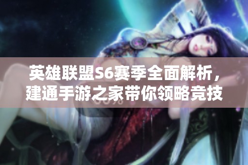 英雄联盟S6赛季全面解析，建通手游之家带你领略竞技新篇章