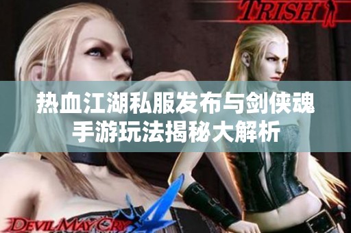 热血江湖私服发布与剑侠魂手游玩法揭秘大解析