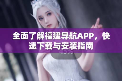 全面了解福建导航APP，快速下载与安装指南