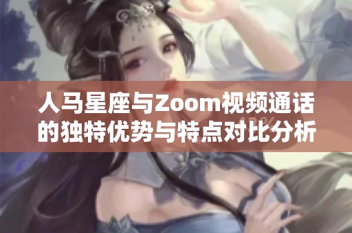 人马星座与Zoom视频通话的独特优势与特点对比分析