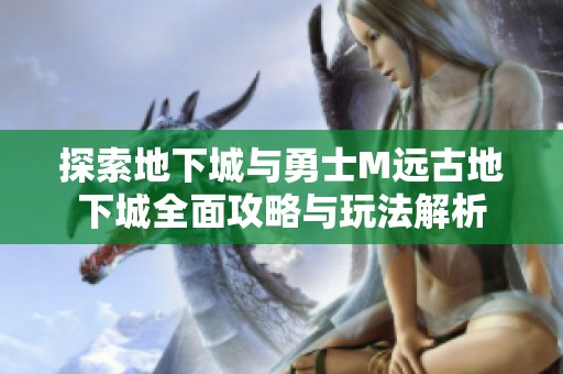 探索地下城与勇士M远古地下城全面攻略与玩法解析