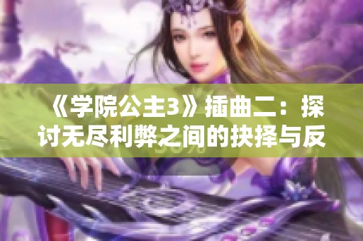 《学院公主3》插曲二：探讨无尽利弊之间的抉择与反思