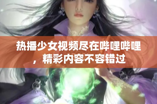 热播少女视频尽在哔哩哔哩，精彩内容不容错过