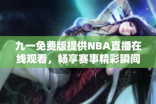 九一免费版提供NBA直播在线观看，畅享赛事精彩瞬间