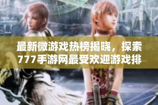 最新微游戏热榜揭晓，探索777手游网最受欢迎游戏排名