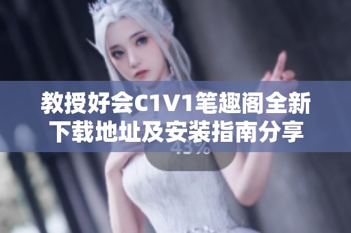 教授好会C1V1笔趣阁全新下载地址及安装指南分享