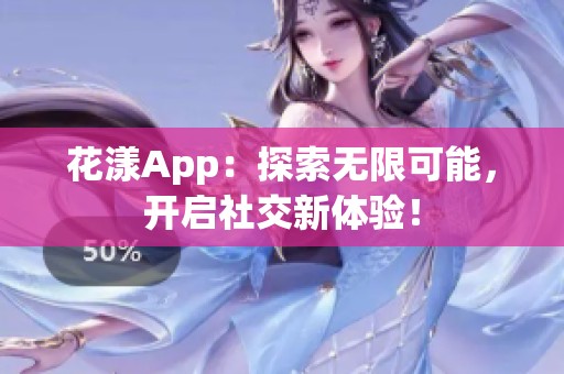 花漾App：探索无限可能，开启社交新体验！