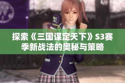 探索《三国谋定天下》S3赛季新战法的奥秘与策略