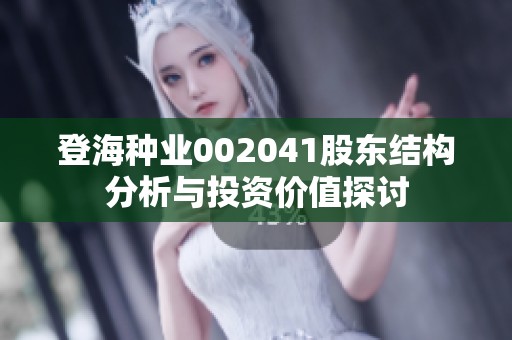 登海种业002041股东结构分析与投资价值探讨