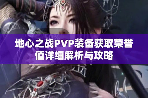 地心之战PVP装备获取荣誉值详细解析与攻略