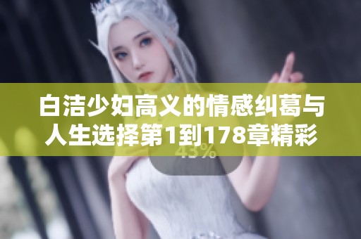 白洁少妇高义的情感纠葛与人生选择第1到178章精彩解析