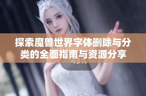 探索魔兽世界字体删除与分类的全面指南与资源分享