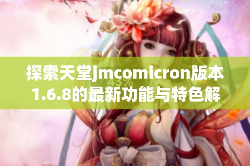 探索天堂jmcomicron版本1.6.8的最新功能与特色解析